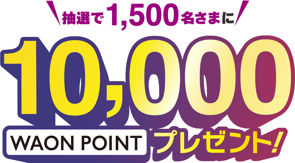 抽選で1,500名さまに10,000WAON POINTプレゼント