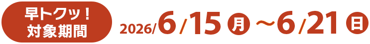 早トクッ！対象期間 2026/6/15(月)〜6/21(日)