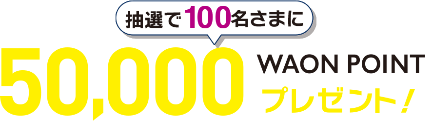 抽選で100名さまに50,000WAON POINTプレゼント