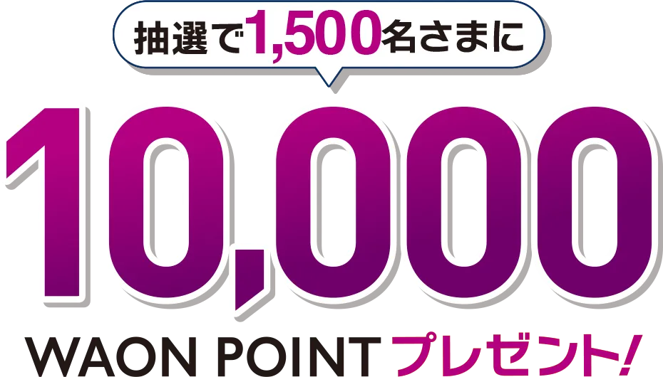 抽選で1,500名さまに10,000WAON POINTプレゼント