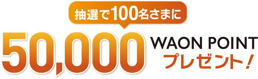 抽選で100名さまに50,000WAON POINTプレゼント