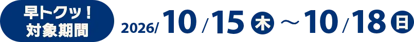 早トクッ！対象期間 2026/10/15(木)〜10/18(日)