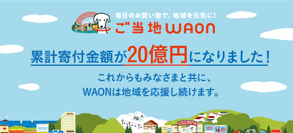 ご当地WAONの累計寄付金額が20億円になりました。