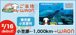 ＜東京都小笠原村＞小笠原←1,000km→WAON 誕生！