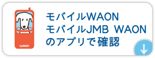 モバイルWAON・モバイルJMB WAONのアプリで確認