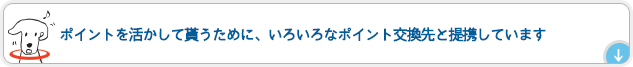 ポイントを活かして貰うために、いろいろなポイント交換先と提携しています
