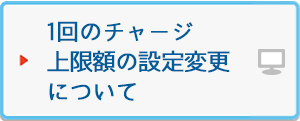 1回のチャージ上限額の設定変更について
