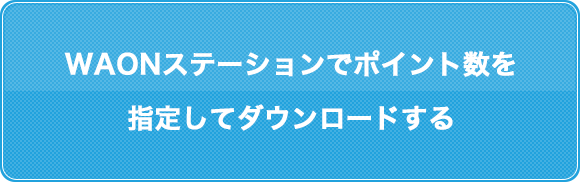 WAONステーションでポイント数を指定してダウンロードする