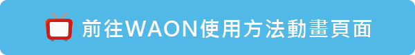 前往WAON使用法動畫頁面