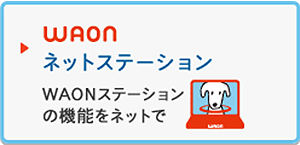 WAONネットステーション
WAONステーションの機能をインターネットで