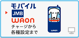 モバイルJMB WAON
チャージから各種設定まで