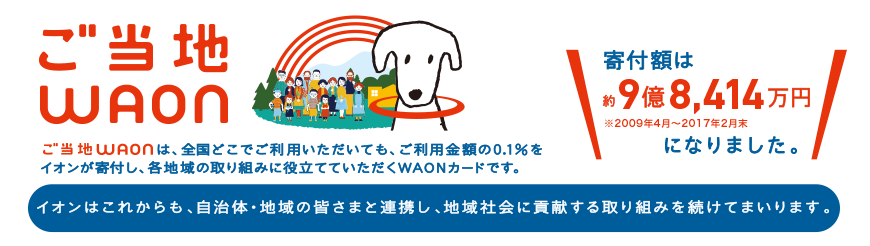 ご当地WAON：イオンはこれからも、自治体・地域の皆様と連携し、地域社会に貢献する取り組みを続けてまいります。