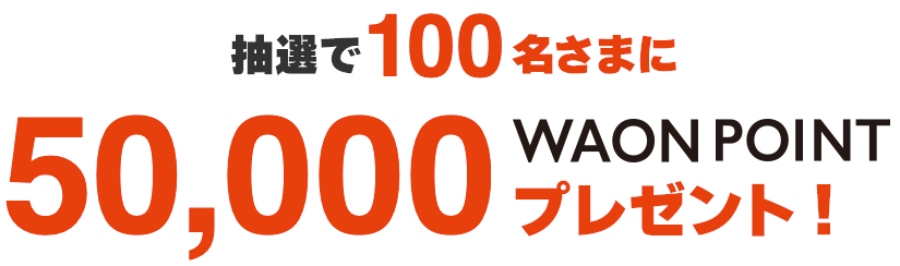 抽選で100名さまに50,000WAON POINTプレゼント